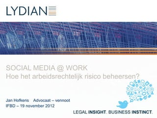 SOCIAL MEDIA @ WORK
Hoe het arbeidsrechtelijk risico beheersen?


Jan Hofkens Advocaat – vennoot
IFBD – 19 november 2012
 