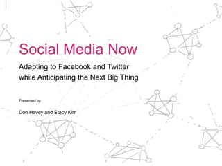 Social Media Now Adapting to Facebook and Twitter  while Anticipating the Next Big Thing Presented by  Don Havey and Stacy Kim 