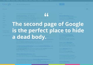 The second page of Google
is the perfect place to hide
a dead body.
“
 