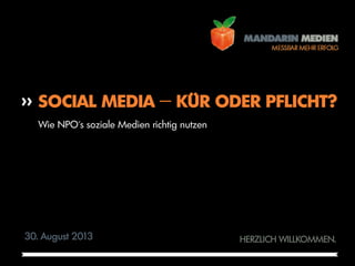 FOLIE
Netzwerk MV – Projekttreffen >> 30. August 2013
1
HERZLICH WILLKOMMEN.
SOCIAL MEDIA − KÜR ODER PFLICHT?
30. August 2013
Wie NPO´s soziale Medien richtig nutzen
 