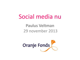 Social media nu
Paulus Veltman
29 november 2013

 