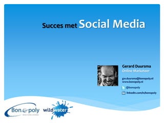 Succes met   Social Media


                    Gerard Duursma
                    Online Marketeer

                    gw.duursma@bonopoly.nl
                    www.bonopoly.nl

                      @bonopoly
                       linkedin.com/in/bonopoly
 