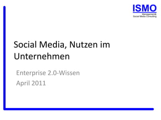 Social Media, Nutzen im
Unternehmen
Enterprise 2.0-Wissen
April 2011
 
