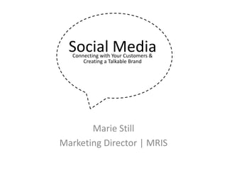 Social MediaConnecting with Your Customers &  Creating a Talkable Brand Marie Still Marketing Director | MRIS 