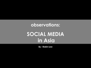By : Robin Low observations: SOCIAL MEDIA  in Asia 