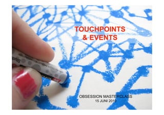 TOUCHPOINTS
  & EVENTS




 OBSESSION MASTERCLASS
       15 JUNI 2010
 