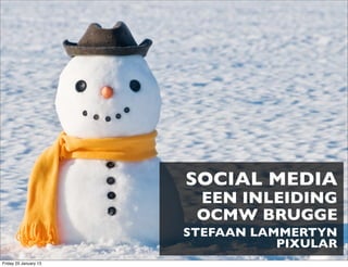 SOCIAL MEDIA
                        EEN INLEIDING
                        OCMW BRUGGE
                       STEFAAN LAMMERTYN
                                  PIXULAR
Friday 25 January 13
 