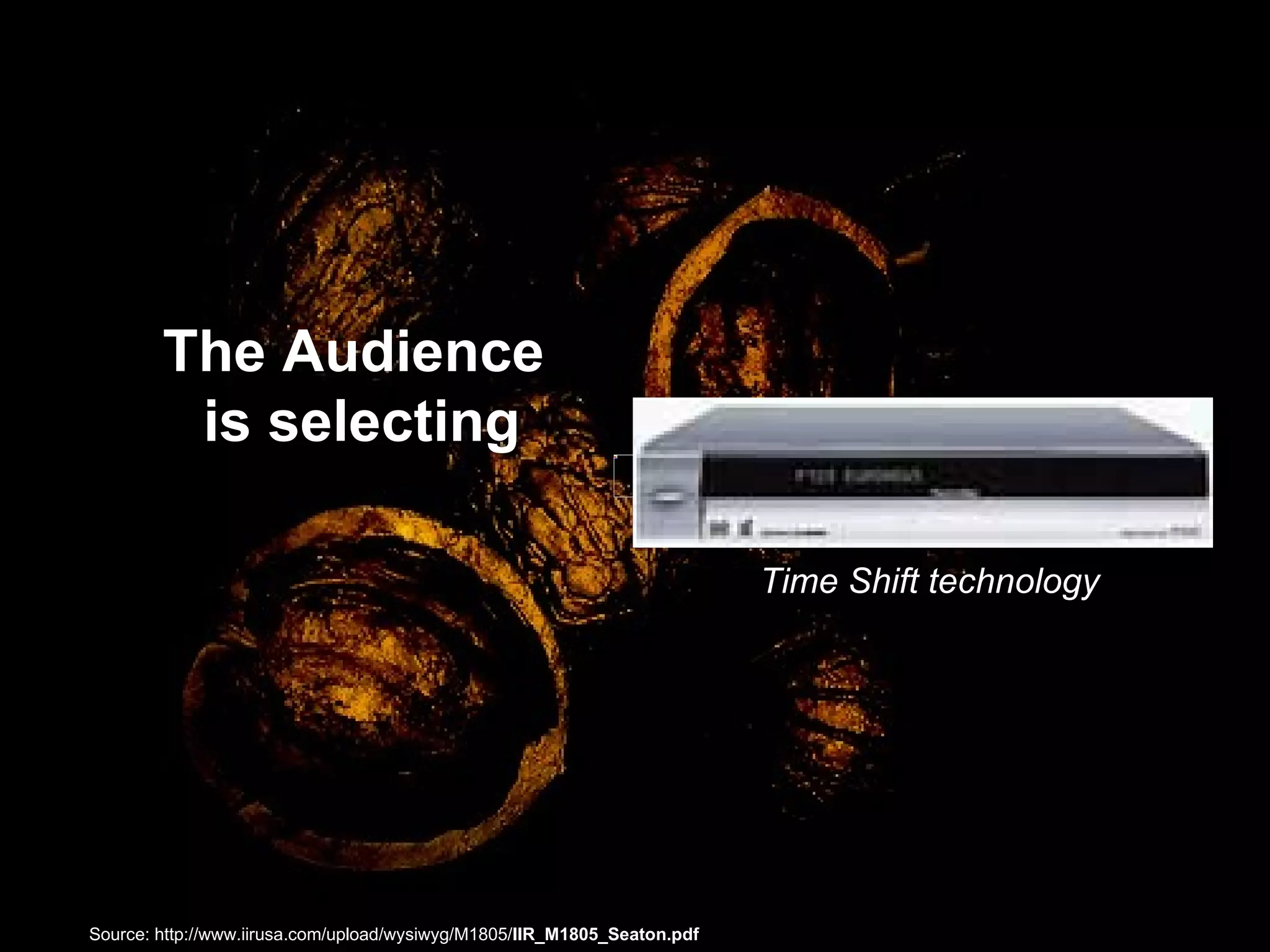 The Audience is selecting Time Shift technology Source: http://www.iirusa.com/upload/wysiwyg/M1805/ IIR_M1805_Seaton.pdf   