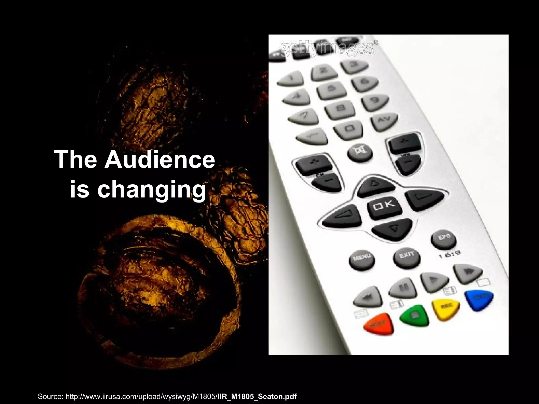 The Audience  is changing Source: http://www.iirusa.com/upload/wysiwyg/M1805/ IIR_M1805_Seaton.pdf  