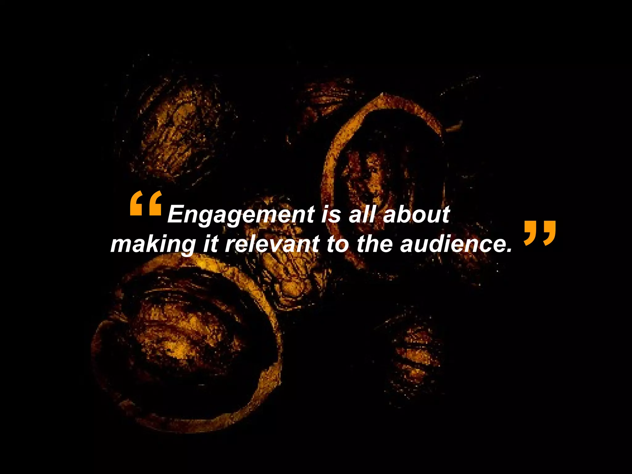 Engagement is all about  making it relevant to the audience. “ ” James Speros, Chief marketing officer, Ernst & Young   