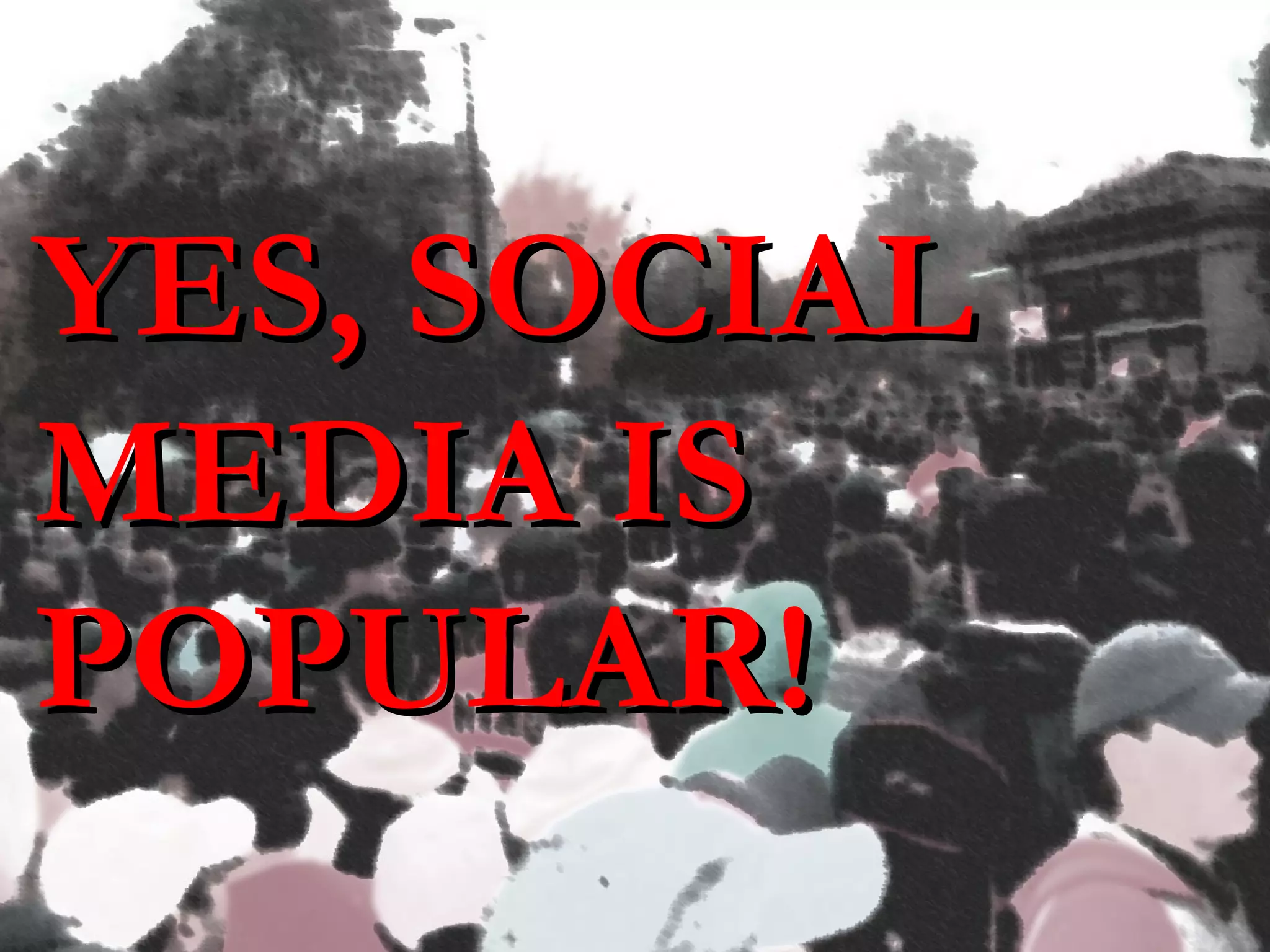 YES, SOCIAL MEDIA IS POPULAR! 