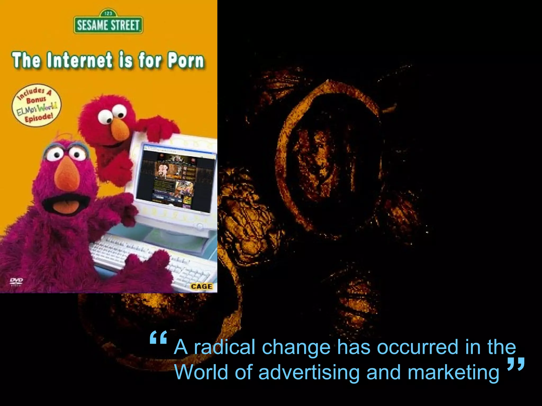 A radical change has occurred in the World of advertising and marketing “ ” 