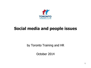 Social media and people issues 
by Toronto Training and HR 
October 2014 
1 
 