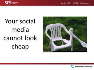 London | 20–24 Feb, 2012 | #seslondon




 Your social
   media
cannot look
   cheap

                                 @AndrewGirdwood
 