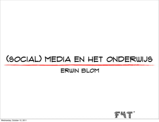 (social) media en het onderwijs
                              erwin blom




Wednesday, October 12, 2011
 