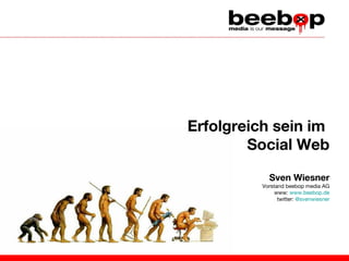 Erfolgreich sein im
Social Web
Sven Wiesner
Vorstand beebop media AG
www: www.beebop.de
twitter: @svenwiesner

 