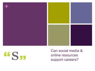 +

Can social media &
online resources
support careers?

 