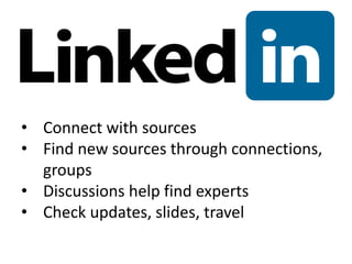 • Connect with sources
• Find new sources through connections,
groups
• Discussions help find experts
• Check updates, slides, travel
 