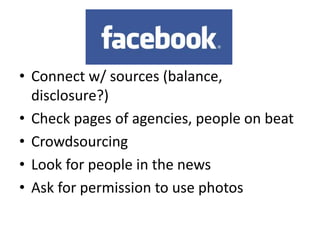• Connect w/ sources (balance,
disclosure?)
• Check pages of agencies, people on beat
• Crowdsourcing
• Look for people in the news
• Ask for permission to use photos
 