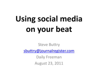 Using social mediaon your beat Steve Buttry sbuttry@journalregister.com Daily Freeman August 23, 2011 