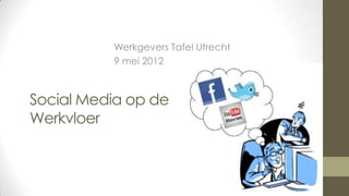 Werkgevers Tafel Utrecht
          9 mei 2012



Social Media op de
Werkvloer
 