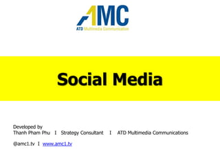 Social Media
Developed by
Thanh Pham Phu I Strategy Consultant I ATD Multimedia Communications
@amc1.tv I www.amc1.tv
 
