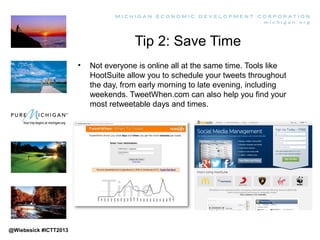 Tip 2: Save Time
• Not everyone is online all at the same time. Tools like
HootSuite allow you to schedule your tweets thr...