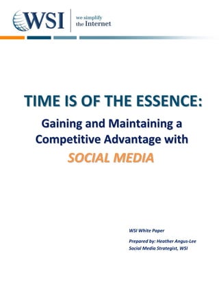 T I M E I S O F T HE E S S E N C E :
   Gaining and Maintaining a
  Competitive Advantage with
        SOCIAL MEDIA



                     WSI White Paper

                     Prepared by: Heather Angus-Lee
                     Social Media Strategist, WSI
 
