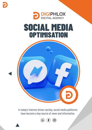 SOCIAL MEDIA
OPTIMISATION
In today’s internet-driven society, social media platforms
have become a key source of news and information.
DIGIPHLOX
DIGITAL AGENCY
 