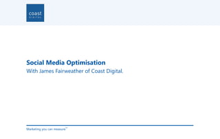 Social Media Optimisation
With James Fairweather of Coast Digital.




Marketing you can measure
                        TM
 