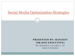 PRESENTED BY: RANJEET
(SR.SEO EXECUTIVE)
SUMEDHA GLOBAL IT
SOLUTIONS
Social Media Optimization Strategies
 