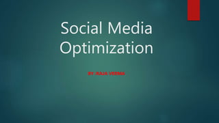 Social Media
Optimization
BY :RAJA VERMA
 