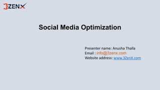 Social Media Optimization
Presenter name: Anusha Thalla
Email : info@3zenx.com
Website address: www.3ZenX.com
 