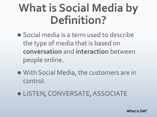 What is Social Media by Definition?Social media is a term used to describe the type of media that is based on conversation and interaction between people online. With Social Media, the customers are in control.LISTEN, CONVERSATE, ASSOCIATEWhat is SM?