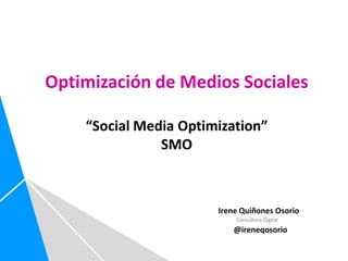 Consultora Digital
Irene Quiñones Osorio
@ireneqosorio
Video
Optimización de Medios Sociales
“Social Media Optimization”
SMO
 