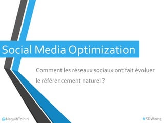Social Media Optimization
Comment les réseaux sociaux ont fait évoluer
le référencement naturel ?
@NaguibToihiri #SDW2013
 
