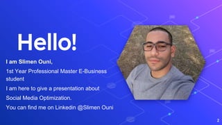 Hello!
I am Slimen Ouni,
1st Year Professional Master E-Business
student
I am here to give a presentation about
Social Media Optimization.
You can find me on Linkedin @Slimen Ouni
2
 