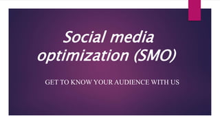 Social media
optimization (SMO)
GET TO KNOW YOUR AUDIENCE WITH US
 