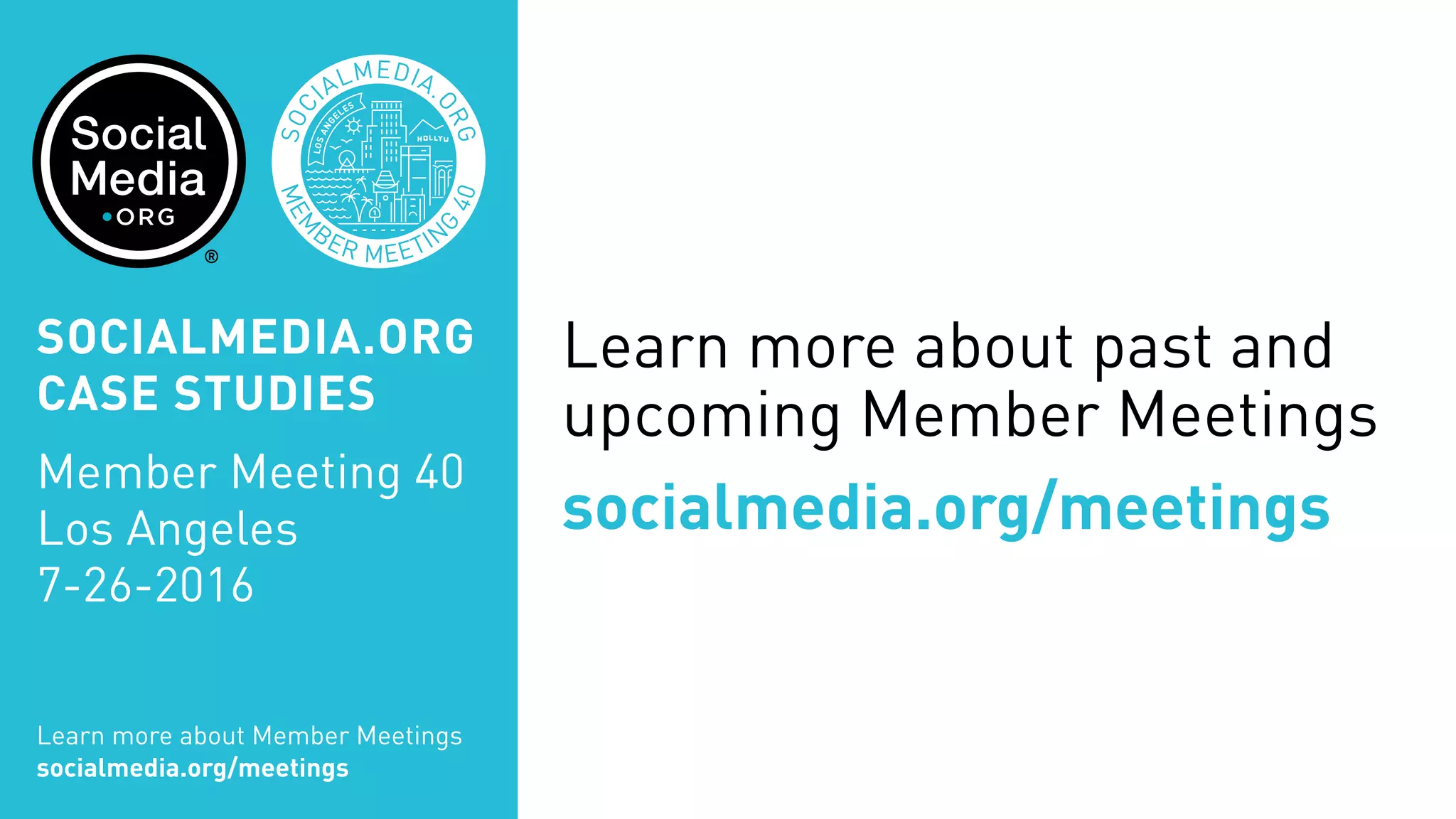 Learn more about past and
upcoming Member Meetings
socialmedia.org/meetings
MEM
BER MEETIN
G
40
SOC
IALMEDIA.
ORG
Learn more about Member Meetings
socialmedia.org/meetings
SOCIALMEDIA.ORG
CASE STUDIES
Member Meeting 40
Los Angeles
7-26-2016