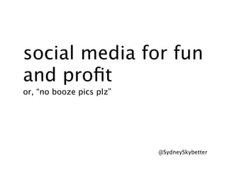 social media for fun
and proﬁt
or, “no booze pics plz”




                          @SydneySkybetter
 