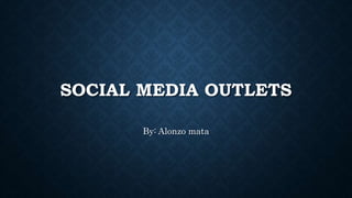 SOCIAL MEDIA OUTLETS
By: Alonzo mata
 