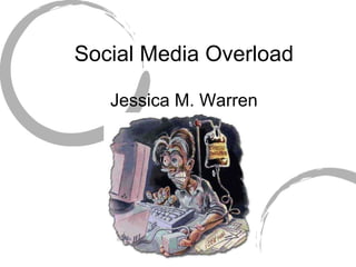 Social Media Overload Jessica M. Warren 