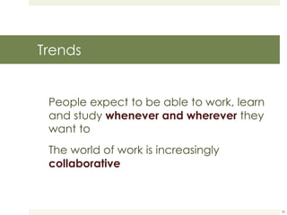 Trends People expect to be able to work, learn and study  whenever and wherever  they want to The world of work is increasingly  collaborative Source: Horizon Report 2011 