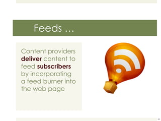 Feeds … Content providers  deliver  content to feed  subscribers  by incorporating a feed burner into the web page 