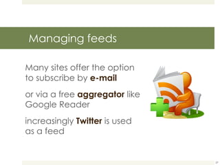 Managing feeds Many sites offer the option to subscribe by  e-mail or via a free  aggregator  like Google Reader increasingly  Twitter  is used as a feed 