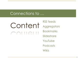 Connections to … RSS feeds Aggregators Bookmarks Slideshare YouTube Podcasts Wikis 