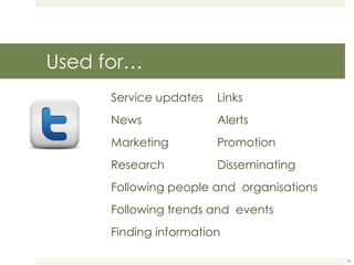 Used for…  Service updates Links News Alerts Marketing  Promotion Research Disseminating Following people and  organisations Following trends and  events Finding information 