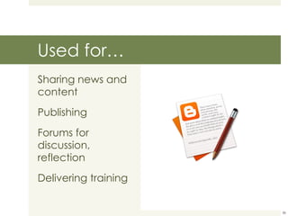 Used for… Sharing news and content Publishing Forums for discussion, reflection Delivering training 