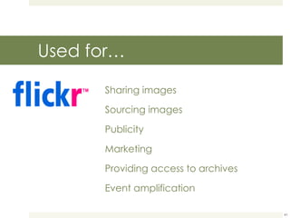 Used for… Sharing images Sourcing images Publicity Marketing Providing access to archives Event amplification 