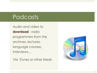Podcasts Audio and video to  download   - radio programmes from the archives, lectures, language courses, interviews… Via  iTunes or other feeds 
